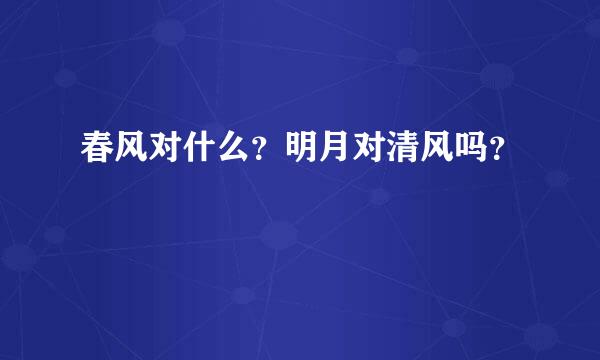 春风对什么？明月对清风吗？