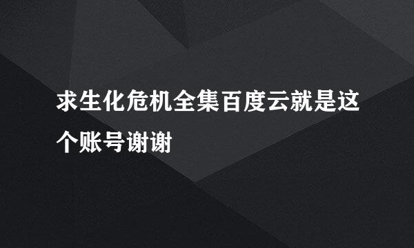 求生化危机全集百度云就是这个账号谢谢