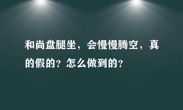 和尚盘腿坐，会慢慢腾空，真的假的？怎么做到的？