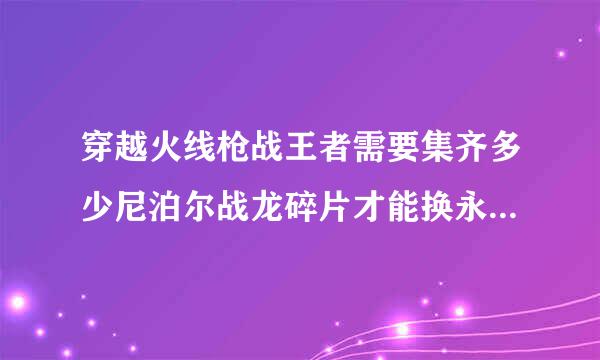 穿越火线枪战王者需要集齐多少尼泊尔战龙碎片才能换永久尼泊尔战龙