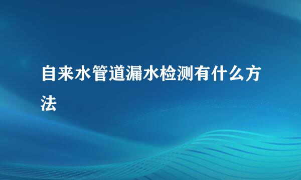 自来水管道漏水检测有什么方法