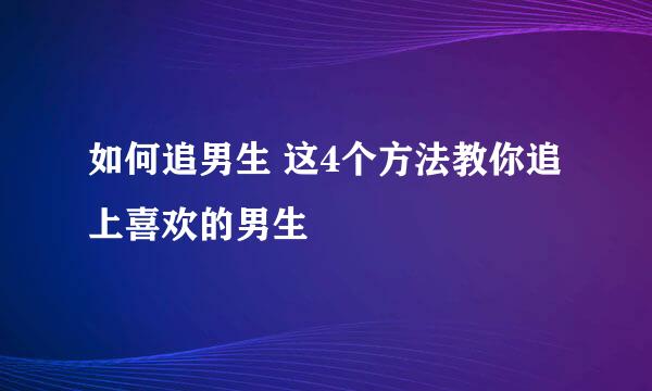 如何追男生 这4个方法教你追上喜欢的男生