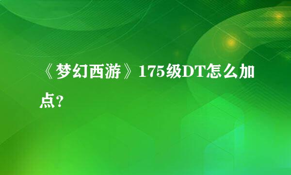 《梦幻西游》175级DT怎么加点？