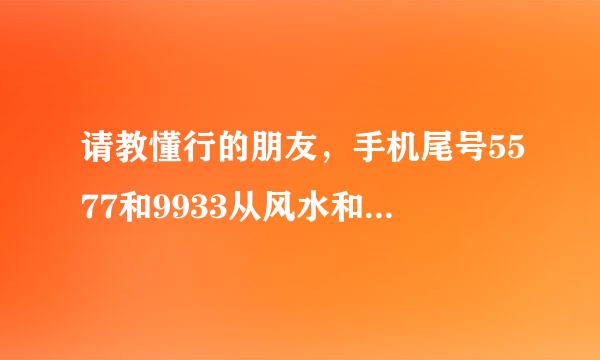 请教懂行的朋友，手机尾号5577和9933从风水和数字能量等方面看，哪个更好一点，谢谢…