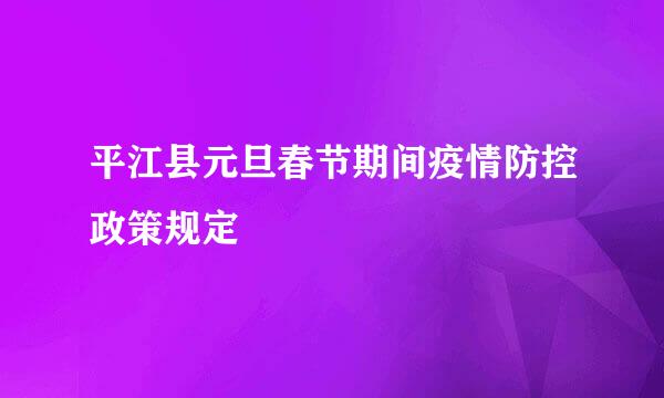 平江县元旦春节期间疫情防控政策规定