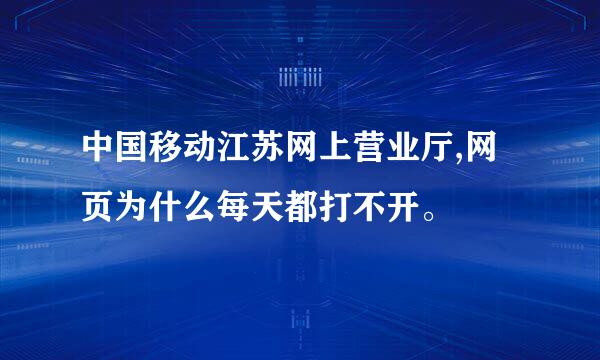 中国移动江苏网上营业厅,网页为什么每天都打不开。