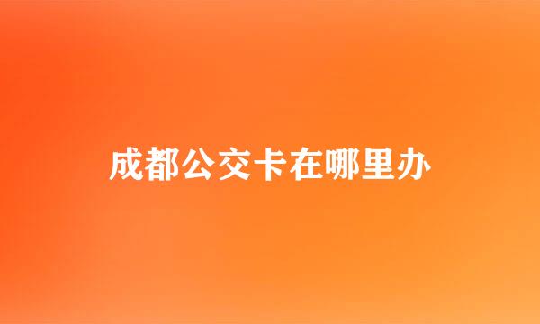 成都公交卡在哪里办