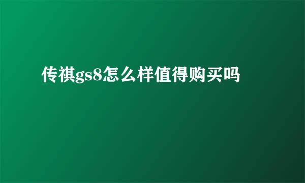 传祺gs8怎么样值得购买吗