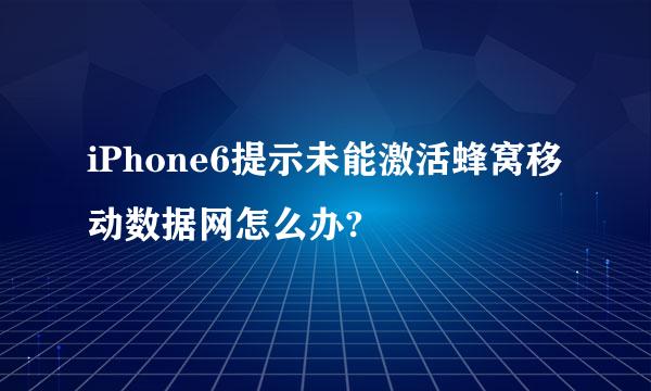 iPhone6提示未能激活蜂窝移动数据网怎么办?