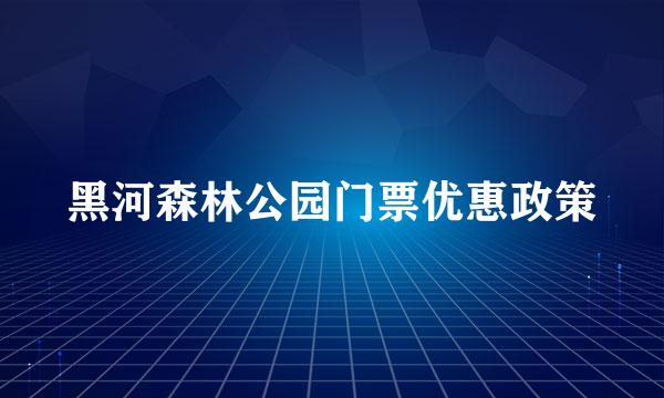 黑河森林公园门票优惠政策