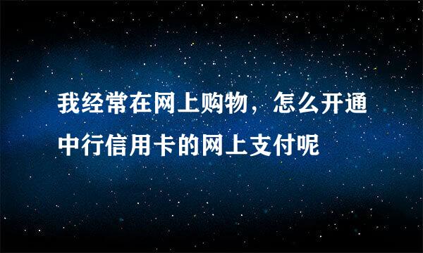 我经常在网上购物，怎么开通中行信用卡的网上支付呢