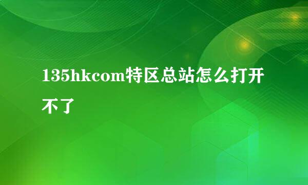 135hkcom特区总站怎么打开不了