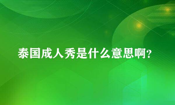 泰国成人秀是什么意思啊？