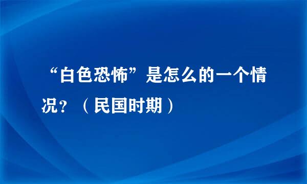 “白色恐怖”是怎么的一个情况？（民国时期）