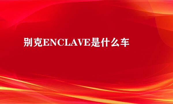 别克ENCLAVE是什么车