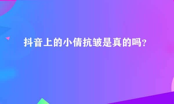 抖音上的小倩抗皱是真的吗？