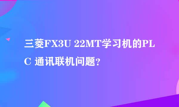 三菱FX3U 22MT学习机的PLC 通讯联机问题？