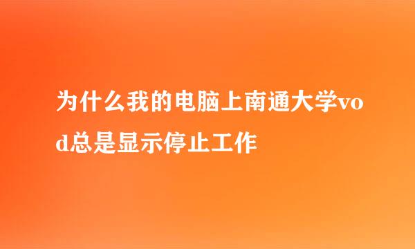 为什么我的电脑上南通大学vod总是显示停止工作