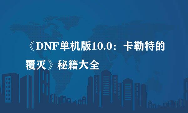 《DNF单机版10.0：卡勒特的覆灭》秘籍大全