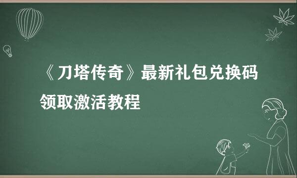 《刀塔传奇》最新礼包兑换码领取激活教程