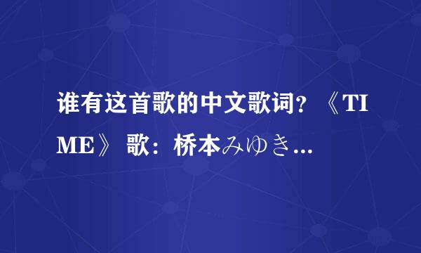 谁有这首歌的中文歌词？《TIME》 歌：桥本みゆき 止まった时计动かすため 仆はここに来たよ 君