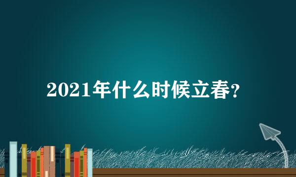 2021年什么时候立春？