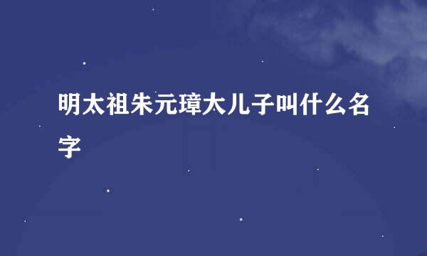 明太祖朱元璋大儿子叫什么名字