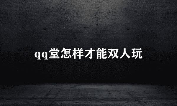 qq堂怎样才能双人玩