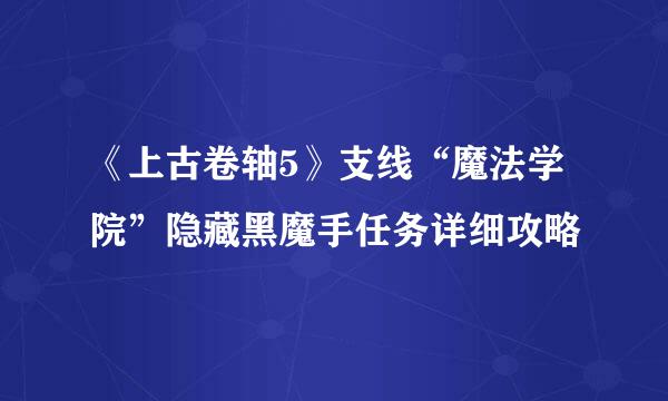 《上古卷轴5》支线“魔法学院”隐藏黑魔手任务详细攻略