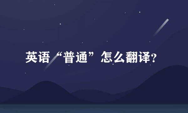 英语“普通”怎么翻译？