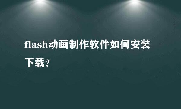 flash动画制作软件如何安装下载？