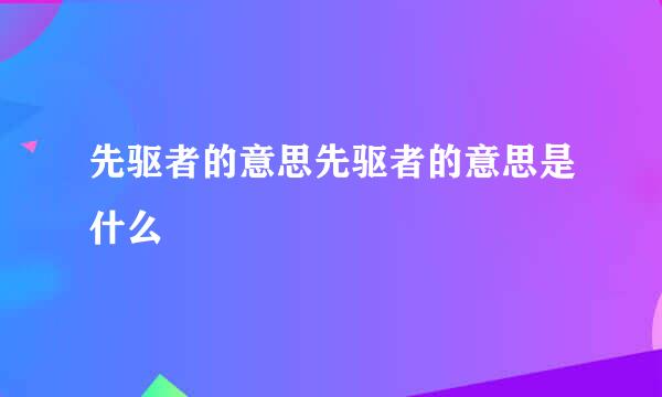 先驱者的意思先驱者的意思是什么