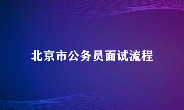 北京市公务员面试流程