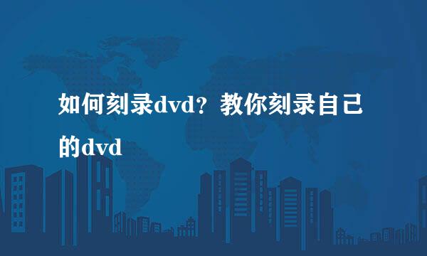 如何刻录dvd？教你刻录自己的dvd