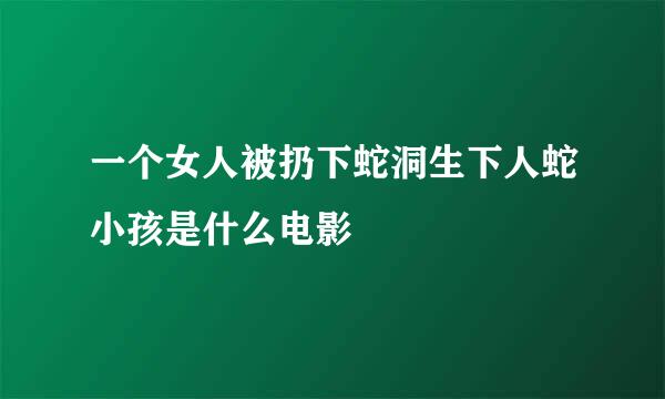 一个女人被扔下蛇洞生下人蛇小孩是什么电影