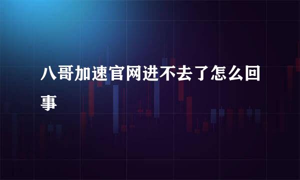 八哥加速官网进不去了怎么回事