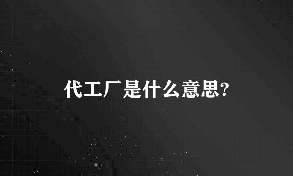 代工厂是什么意思?