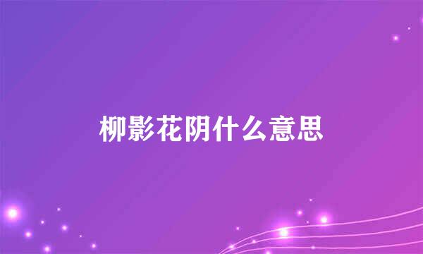 柳影花阴什么意思