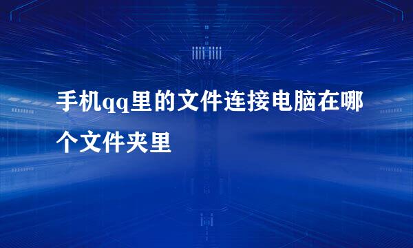 手机qq里的文件连接电脑在哪个文件夹里