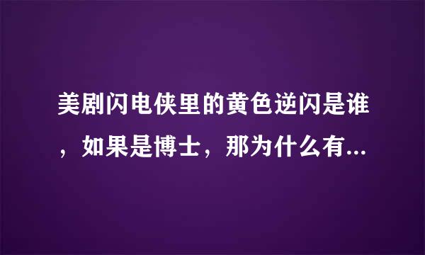 美剧闪电侠里的黄色逆闪是谁，如果是博士，那为什么有一局逆闪被博士关了，还打了博士