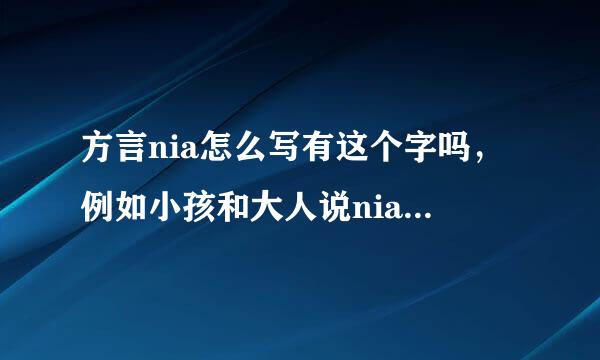 方言nia怎么写有这个字吗，例如小孩和大人说nia不要，你看nia怎么样等，一般好象是我或俺的意