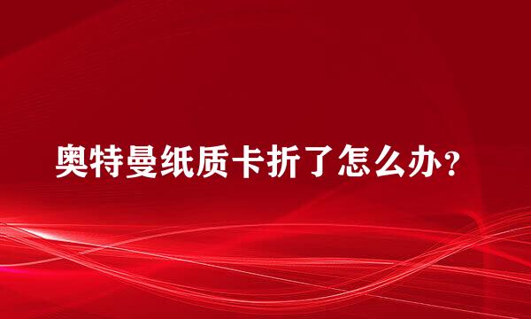 奥特曼纸质卡折了怎么办？