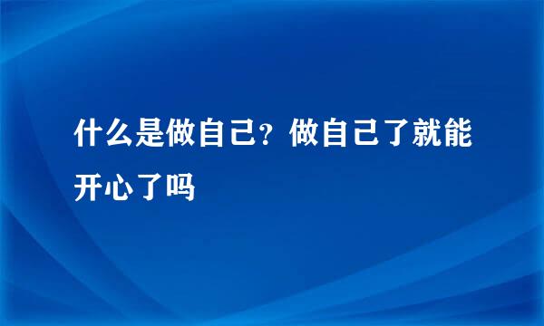 什么是做自己？做自己了就能开心了吗