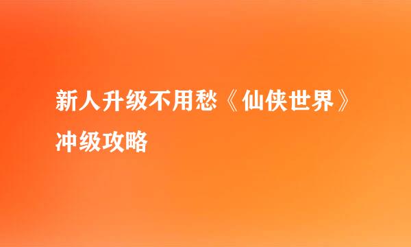 新人升级不用愁《仙侠世界》冲级攻略