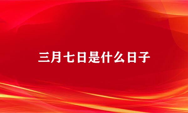 三月七日是什么日子