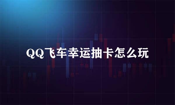 QQ飞车幸运抽卡怎么玩