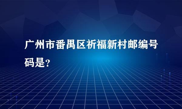 广州市番禺区祈福新村邮编号码是？