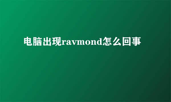 电脑出现ravmond怎么回事