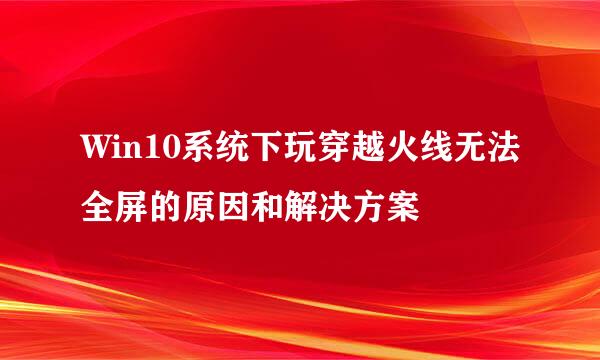 Win10系统下玩穿越火线无法全屏的原因和解决方案