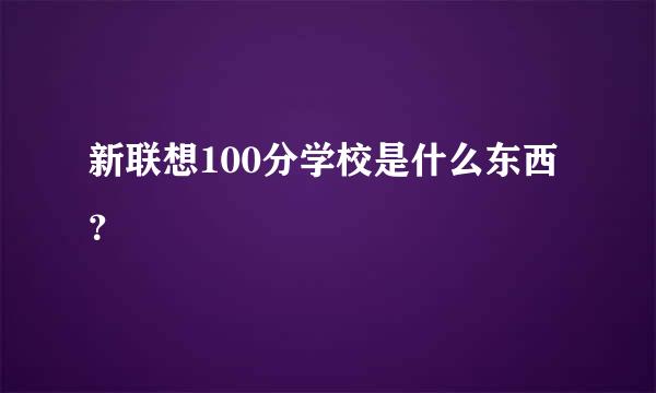 新联想100分学校是什么东西？